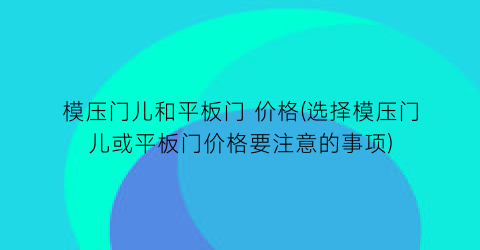 模压门儿和平板门 价格(选择模压门儿或平板门价格要注意的事项)